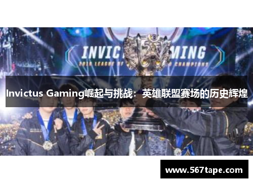 Invictus Gaming崛起与挑战：英雄联盟赛场的历史辉煌