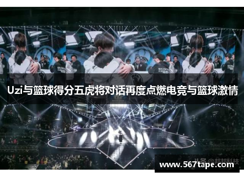 Uzi与篮球得分五虎将对话再度点燃电竞与篮球激情