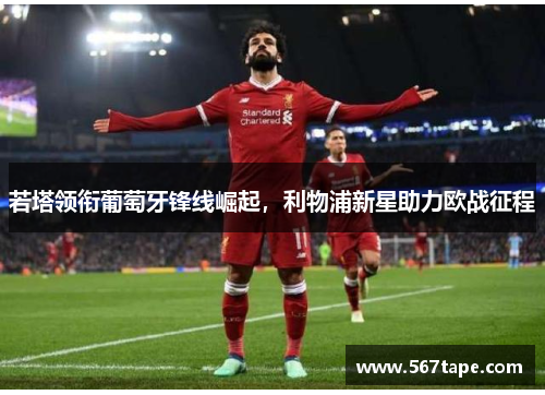若塔领衔葡萄牙锋线崛起，利物浦新星助力欧战征程