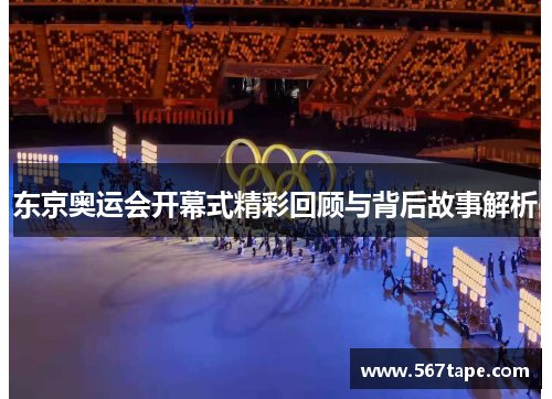 东京奥运会开幕式精彩回顾与背后故事解析