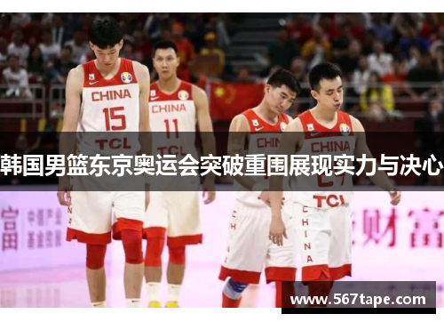 韩国男篮东京奥运会突破重围展现实力与决心